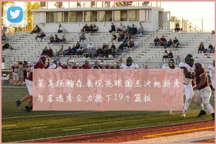 菜鸟杨瀚森表现亮眼国王次轮新秀与落选秀合力抢下19个篮板