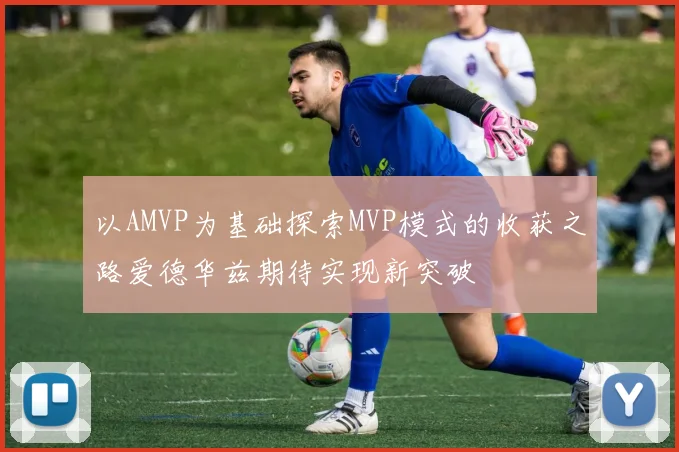 以AMVP为基础探索MVP模式的收获之路爱德华兹期待实现新突破