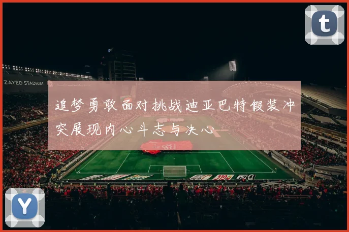 追梦勇敢面对挑战迪亚巴特假装冲突展现内心斗志与决心