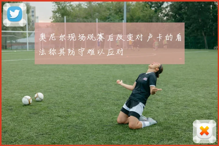 奥尼尔现场观赛后改变对卢卡的看法称其防守难以应对