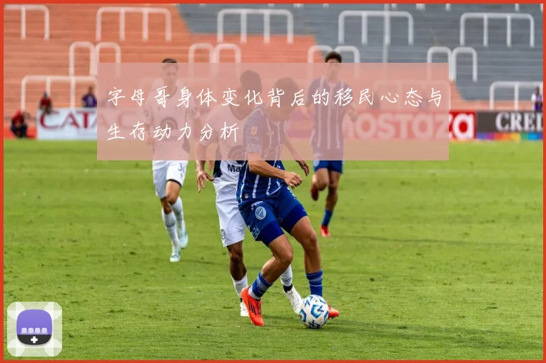 字母哥身体变化背后的移民心态与生存动力分析