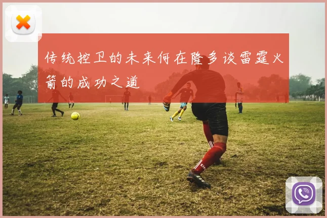 传统控卫的未来何在隆多谈雷霆火箭的成功之道