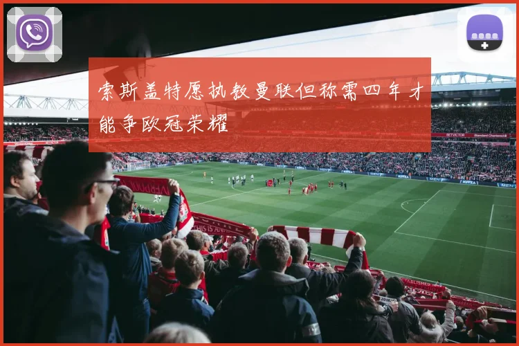 索斯盖特愿执教曼联但称需四年才能争欧冠荣耀