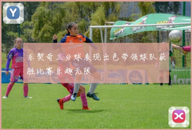 东契奇三分球表现出色带领球队获胜比赛乐趣无限