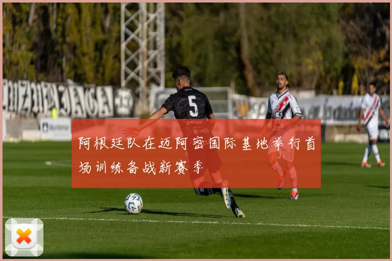 阿根廷队在迈阿密国际基地举行首场训练备战新赛季