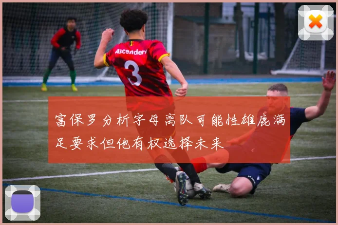 富保罗分析字母离队可能性雄鹿满足要求但他有权选择未来