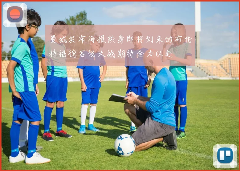 曼城发布海报热身即将到来的布伦特福德客场大战期待全力以赴