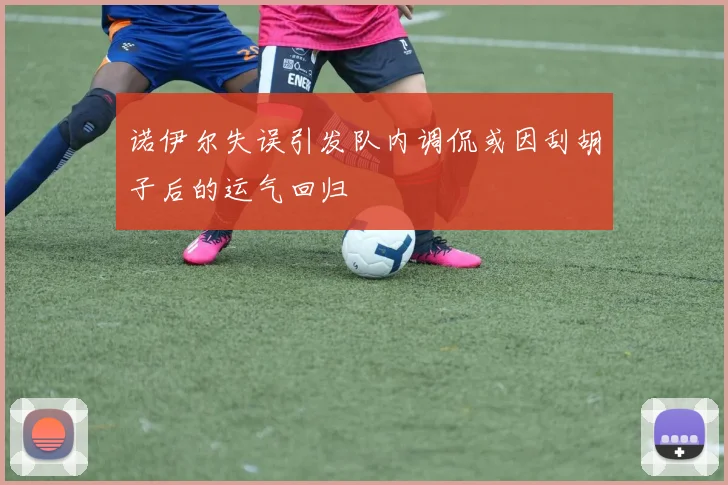 诺伊尔失误引发队内调侃或因刮胡子后的运气回归