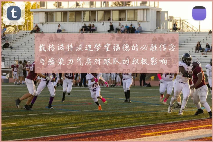 戴格诺特谈追梦霍福德的必胜信念与感染力气质对球队的积极影响