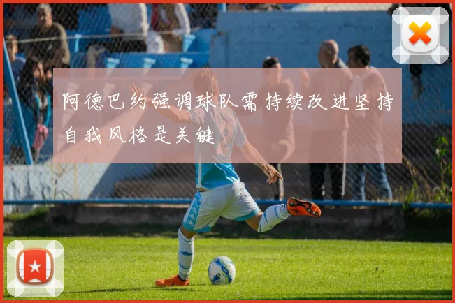 阿德巴约强调球队需持续改进坚持自我风格是关键