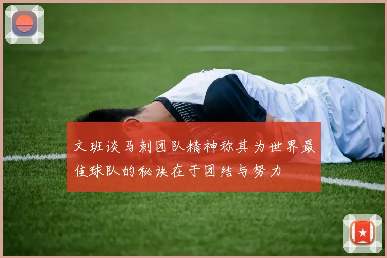 文班谈马刺团队精神称其为世界最佳球队的秘诀在于团结与努力