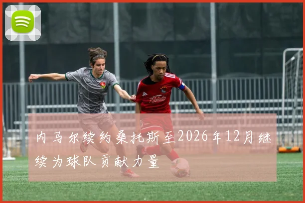 内马尔续约桑托斯至2026年12月继续为球队贡献力量