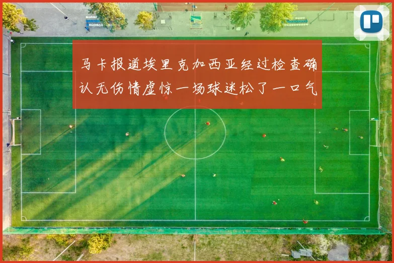 马卡报道埃里克加西亚经过检查确认无伤情虚惊一场球迷松了一口气